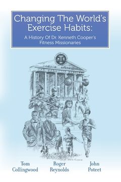 portada Changing The World's Exercise Habits: A History Of Dr. Kenneth Cooper's Fitness Missionaries (in English)