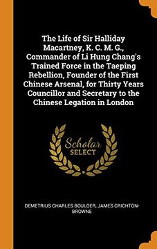 portada The Life of sir Halliday Macartney, k. C. M. G. , Commander of li Hung Chang's Trained Force in the Taeping Rebellion, Founder of the First Chinese. Secretary to the Chinese Legation in London 