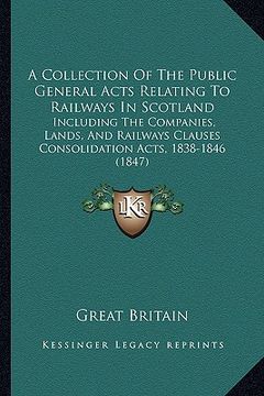 portada a collection of the public general acts relating to railways in scotland: including the companies, lands, and railways clauses consolidation acts, 1 (en Inglés)
