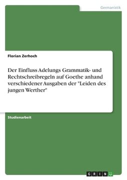 portada Der Einfluss Adelungs Grammatik- und Rechtschreibregeln auf Goethe anhand verschiedener Ausgaben der "Leiden des jungen Werther" (en Alemán)
