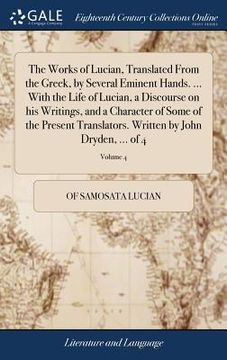 portada The Works of Lucian, Translated From the Greek, by Several Eminent Hands. ... With the Life of Lucian, a Discourse on his Writings, and a Character of