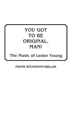 portada You got to be Original, Man! The Music of Lester Young (Discographies: Association for Recorded Sound Collections Discographic Reference) (en Inglés)