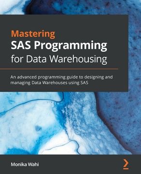 portada Mastering sas Programming for Data Warehousing: An Advanced Programming Guide to Designing and Managing Data Warehouses Using sas 