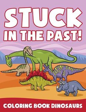 portada Stuck in the Past!: Coloring Book Dinosaurs (en Inglés)