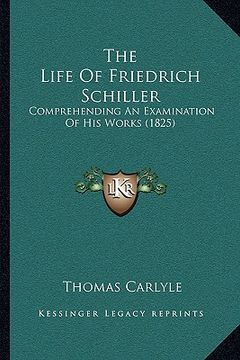 portada the life of friedrich schiller: comprehending an examination of his works (1825) (en Inglés)