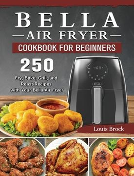portada Bella Air Fryer Cookbook for Beginners: 250 Fry, Bake, Grill, and Roast Recipes with Your Bella Air Fryer