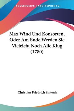 portada Max Wind Und Konsorten, Oder Am Ende Werden Sie Vieleicht Noch Alle Klug (1780) (en Alemán)