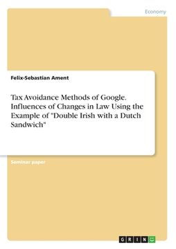 portada Tax Avoidance Methods of Google. Influences of Changes in Law Using the Example of "Double Irish with a Dutch Sandwich" (en Inglés)