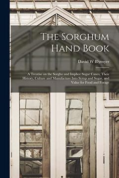 portada The Sorghum Hand Book: a Treatise on the Sorgho and Imphee Sugar Canes, Their History, Culture and Manufacture Into Syrup and Sugar, and Valu (en Inglés)