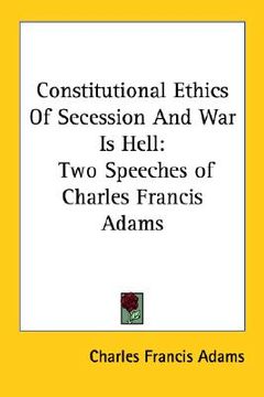 portada constitutional ethics of secession and war is hell: two speeches of charles francis adams