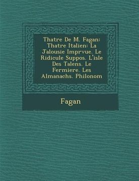 portada Th Atre de M. Fagan: Th Atre Italien: La Jalousie Impr Vue. Le Ridicule Suppos . L'Isle Des Talens. Le Fermiere. Les Almanachs. Philonom (in French)