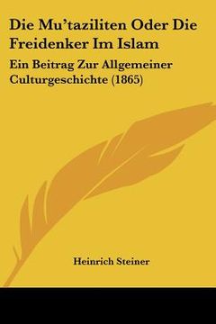 portada Die Mu'taziliten Oder Die Freidenker Im Islam: Ein Beitrag Zur Allgemeiner Culturgeschichte (1865) (en Alemán)