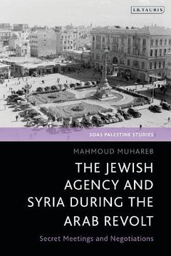 portada The Jewish Agency and Syria During the Arab Revolt: Secret Meetings and Negotiations (Soas Palestine Studies) (en Inglés)