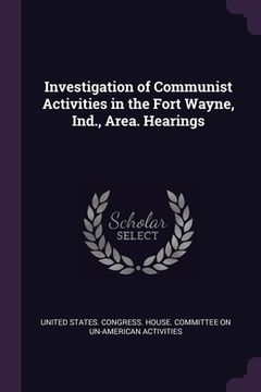 portada Investigation of Communist Activities in the Fort Wayne, Ind., Area. Hearings (in English)