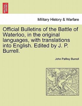 portada official bulletins of the battle of waterloo, in the original languages, with translations into english. edited by j. p. burrell. (en Inglés)