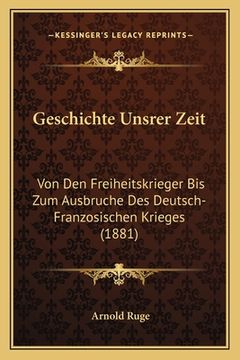 portada Geschichte Unsrer Zeit: Von Den Freiheitskrieger Bis Zum Ausbruche Des Deutsch-Franzosischen Krieges (1881) (en Alemán)