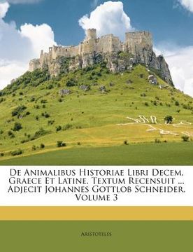 portada De Animalibus Historiae Libri Decem, Graece Et Latine. Textum Recensuit ... Adjecit Johannes Gottlob Schneider, Volume 3 (in Latin)