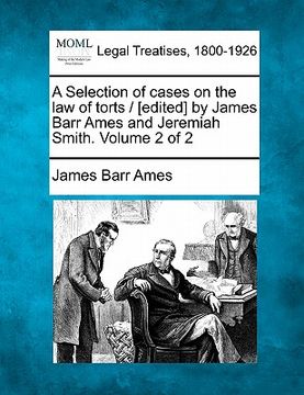 portada a selection of cases on the law of torts / [edited] by james barr ames and jeremiah smith. volume 2 of 2 (en Inglés)