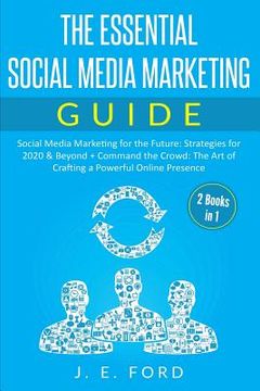 portada The Essential Social Media Marketing Guide (2 Books in 1): Social Media Marketing for the Future: Strategies for 2020 & Beyond + Command the Crowd: Th (in English)