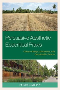portada Persuasive Aesthetic Ecocritical Praxis: Climate Change, Subsistence, and Questionable Futures (en Inglés)