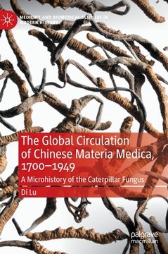 portada The Global Circulation of Chinese Materia Medica, 1700-1949: A Microhistory of the Caterpillar Fungus (in English)