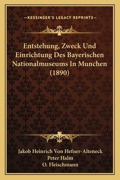 portada Entstehung, Zweck Und Einrichtung Des Bayerischen Nationalmuseums In Munchen (1890) (in German)