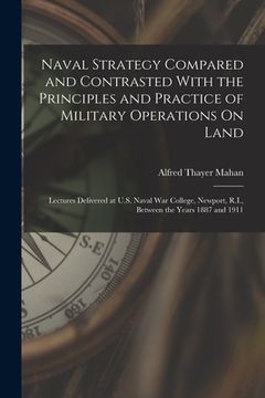 portada Naval Strategy Compared and Contrasted With the Principles and Practice of Military Operations On Land: Lectures Delivered at U.S. Naval War College, (en Inglés)