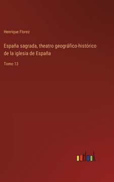 portada España sagrada, theatro geográfico-histórico de la iglesia de España: Tomo 13