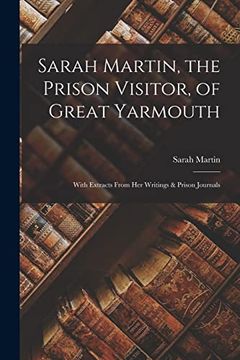 portada Sarah Martin, the Prison Visitor, of Great Yarmouth: With Extracts From her Writings & Prison Journals (en Inglés)