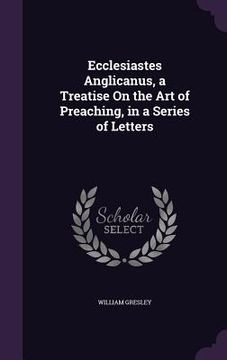 portada Ecclesiastes Anglicanus, a Treatise On the Art of Preaching, in a Series of Letters (en Inglés)