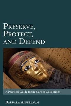 portada Preserve, Protect, and Defend: A Practical Guide to the Care of Collections 