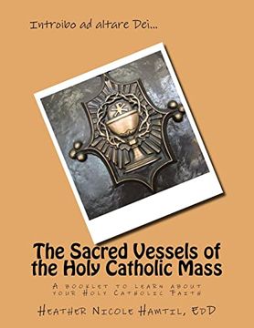 portada The Sacred Vessels of the Holy Catholic Mass: A Booklet to Learn About Your Holy Catholic Faith (en Inglés)
