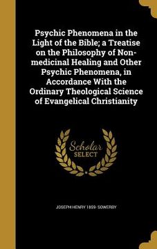 portada Psychic Phenomena in the Light of the Bible; a Treatise on the Philosophy of Non-medicinal Healing and Other Psychic Phenomena, in Accordance With the (en Inglés)