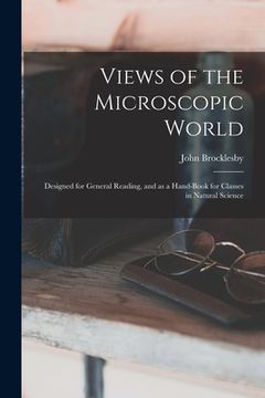 portada Views of the Microscopic World: Designed for General Reading, and as a Hand-book for Classes in Natural Science (in English)