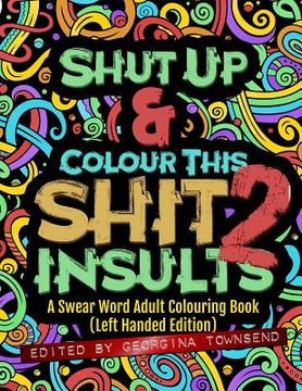 portada Shut Up & Colour This Shit 2: INSULTS (Left-Handed Edition)): A Swear Word Adult Colouring Book (en Inglés)
