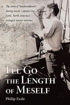 portada I'll Go the Length of Meself: The Story of Newfoundland's Daring Rascal, Captain Guy Earle, North America's Youngest Master Mariner