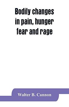 portada Bodily Changes in Pain, Hunger, Fear and Rage, an Account of Recent Researches Into the Function of Emotional Excitement (en Inglés)