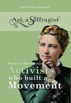 portada Ask a Suffragist: Stories and Wisdom from Activists Who Built a Movement (en Inglés)