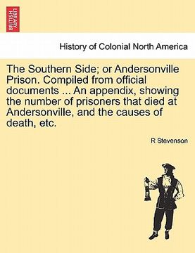 portada the southern side; or andersonville prison. compiled from official documents ... an appendix, showing the number of prisoners that died at andersonvil (en Inglés)
