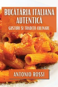 portada Bucătăria Italiană Autentică: Gusturi și Tradiții Culinare