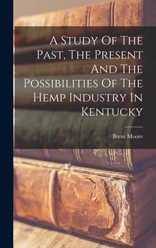 portada A Study Of The Past, The Present And The Possibilities Of The Hemp Industry In Kentucky (in English)