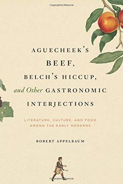 portada Aguecheek's Beef, Belch's Hiccup, and Other Gastronomic Interjections: Literature, Culture, and Food Among the Early Moderns (en Inglés)