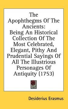 portada the apophthegms of the ancients: being an historical collection of the most celebrated, elegant, pithy and prudential sayings of all the illustrious p (en Inglés)
