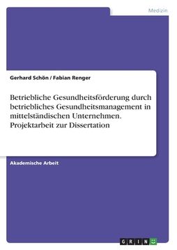 portada Betriebliche Gesundheitsförderung durch betriebliches Gesundheitsmanagement in mittelständischen Unternehmen. Projektarbeit zur Dissertation (en Alemán)