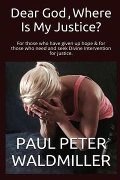 portada Dear God, Where Is My Justice?: For those who have given up hope & for those who need and seek Divine Intervention for justice. (en Inglés)