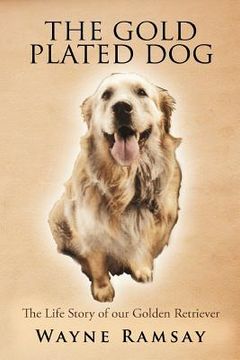 portada the gold plated dog: the life story of our golden retriever (in English)