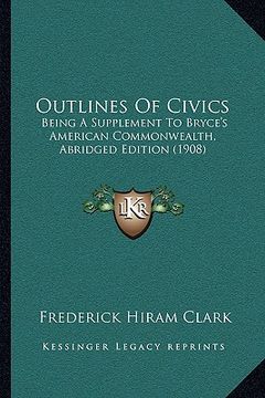 portada outlines of civics: being a supplement to bryce's american commonwealth, abridged edition (1908) (in English)