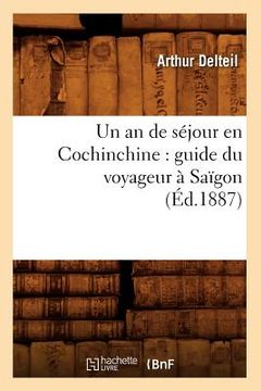 portada Un an de Séjour En Cochinchine: Guide Du Voyageur À Saïgon (Éd.1887) (in French)
