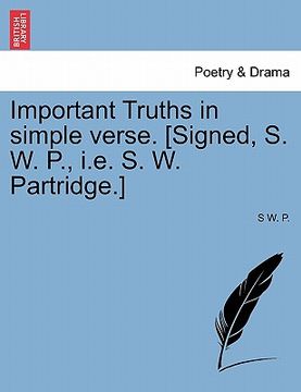 portada important truths in simple verse. [signed, s. w. p., i.e. s. w. partridge.] (in English)