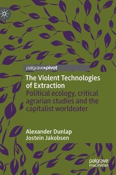 portada The Violent Technologies of Extraction: Political Ecology, Critical Agrarian Studies and the Capitalist Worldeater (en Inglés)